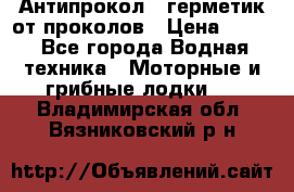 Антипрокол - герметик от проколов › Цена ­ 990 - Все города Водная техника » Моторные и грибные лодки   . Владимирская обл.,Вязниковский р-н